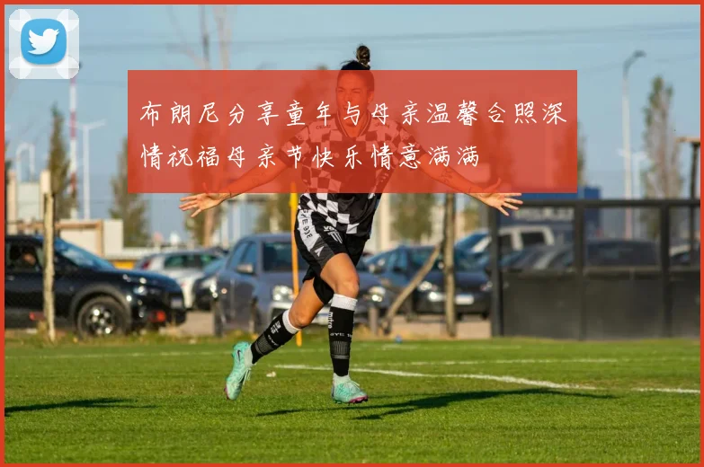 布朗尼分享童年与母亲温馨合照深情祝福母亲节快乐情意满满