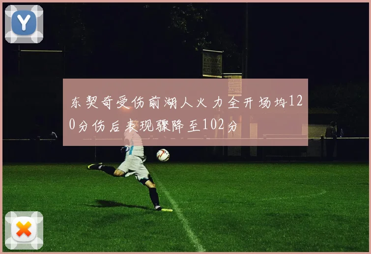 东契奇受伤前湖人火力全开场均120分伤后表现骤降至102分