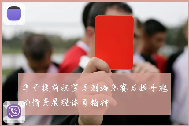 华子提前祝贺马刺避免赛后握手尴尬情景展现体育精神