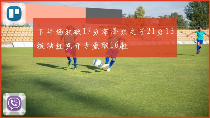 下半场狂砍17分布泽尔之子21分13板助杜克开季豪取16胜