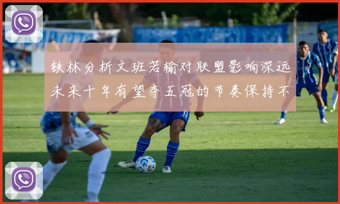 铁林分析文班若输对联盟影响深远未来十年有望夺五冠的节奏保持不变