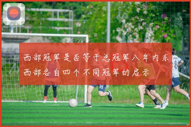 西部冠军是否等于总冠军八年内东西部各自四个不同冠军的启示