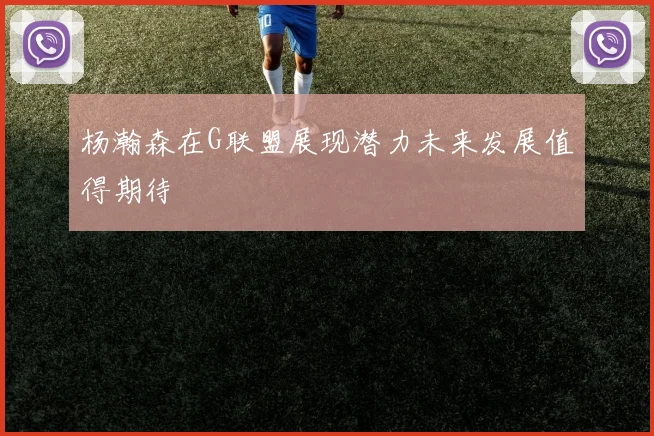 杨瀚森在G联盟展现潜力未来发展值得期待