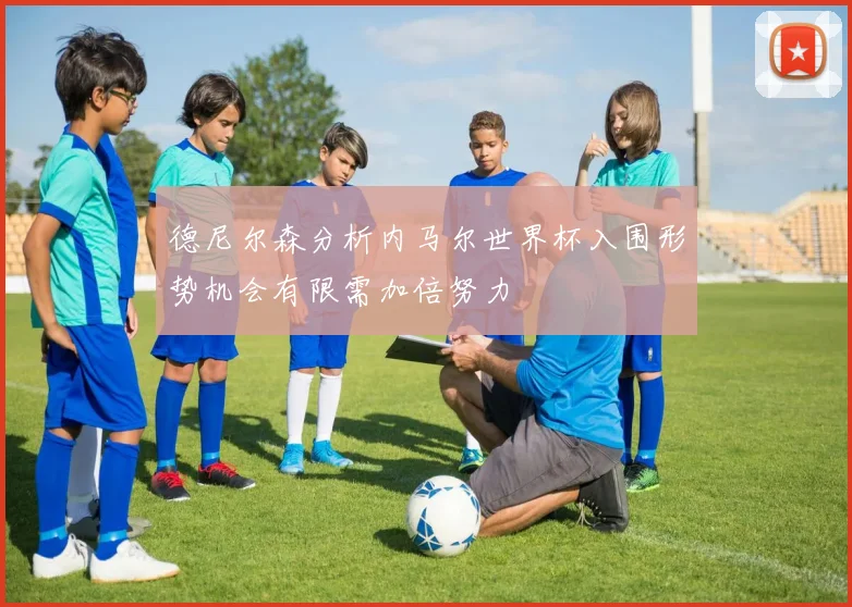 德尼尔森分析内马尔世界杯入围形势机会有限需加倍努力