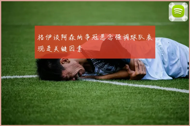 格伊谈阿森纳争冠悬念强调球队表现是关键因素