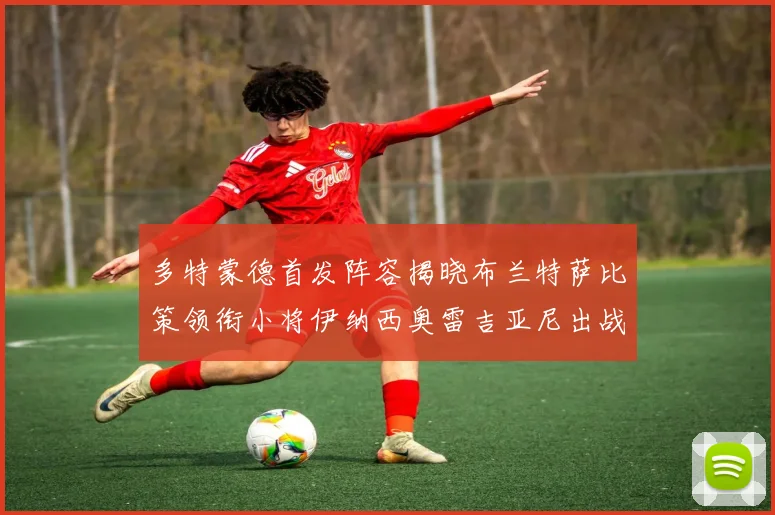 多特蒙德首发阵容揭晓布兰特萨比策领衔小将伊纳西奥雷吉亚尼出战