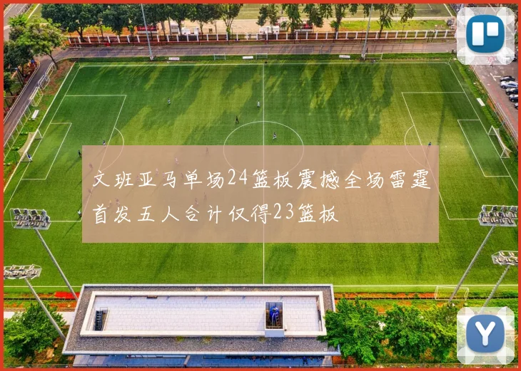 文班亚马单场24篮板震撼全场雷霆首发五人合计仅得23篮板