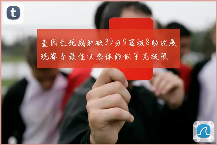 奎因生死战狂砍39分9篮板8助攻展现赛季最佳状态体能似乎无极限