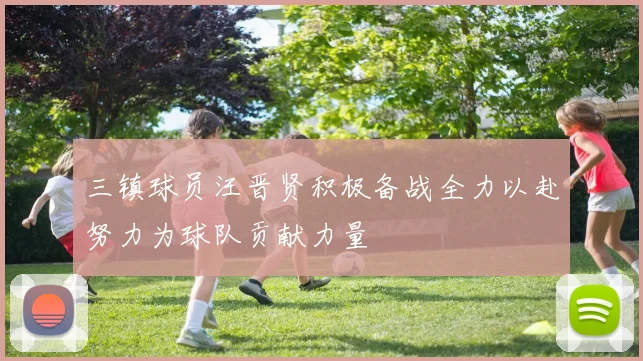三镇球员汪晋贤积极备战全力以赴努力为球队贡献力量